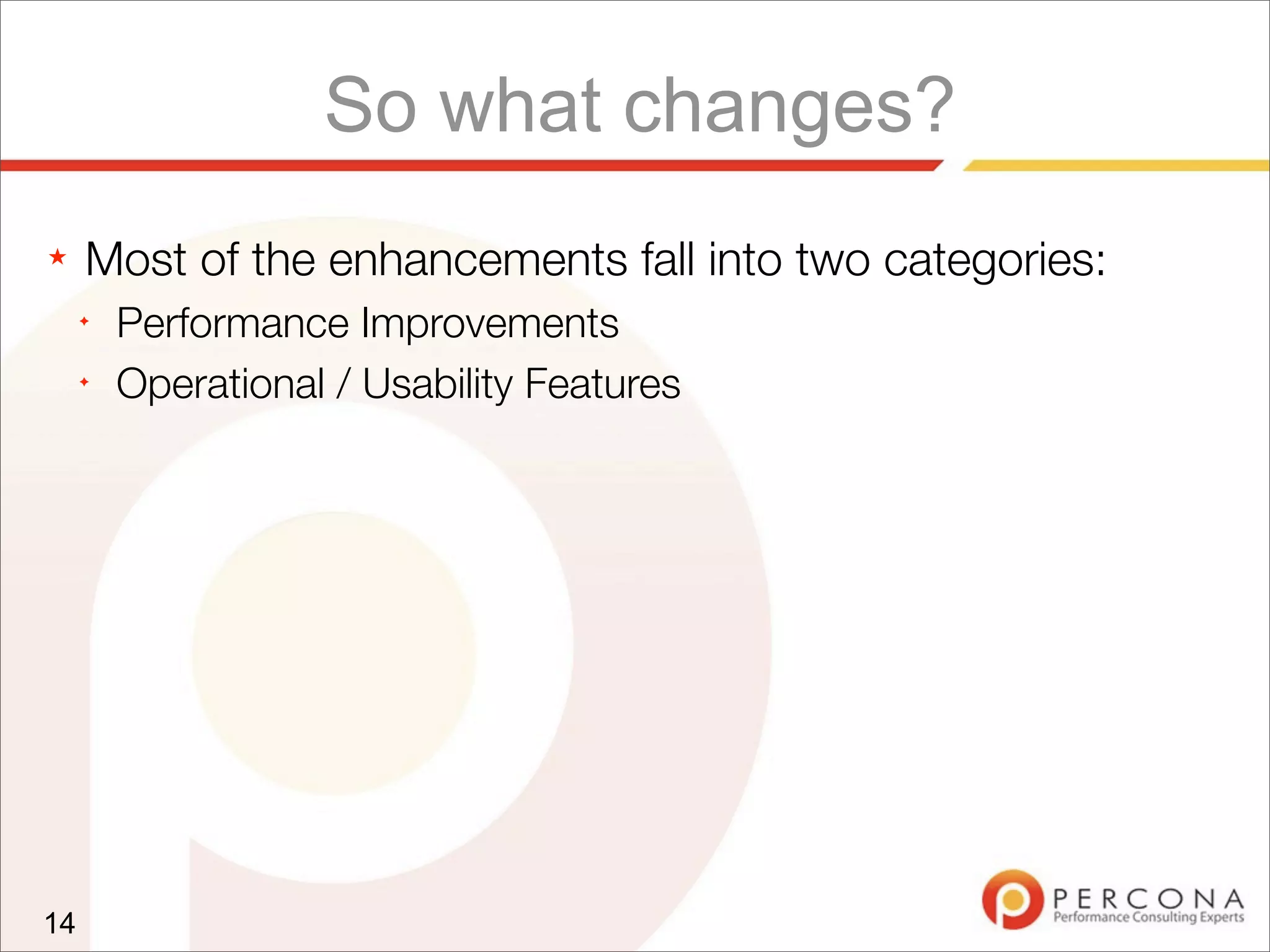 So what changes?
★ Most of the enhancements fall into two categories:
✦
Performance Improvements
✦
Operational / Usability Features
14
 