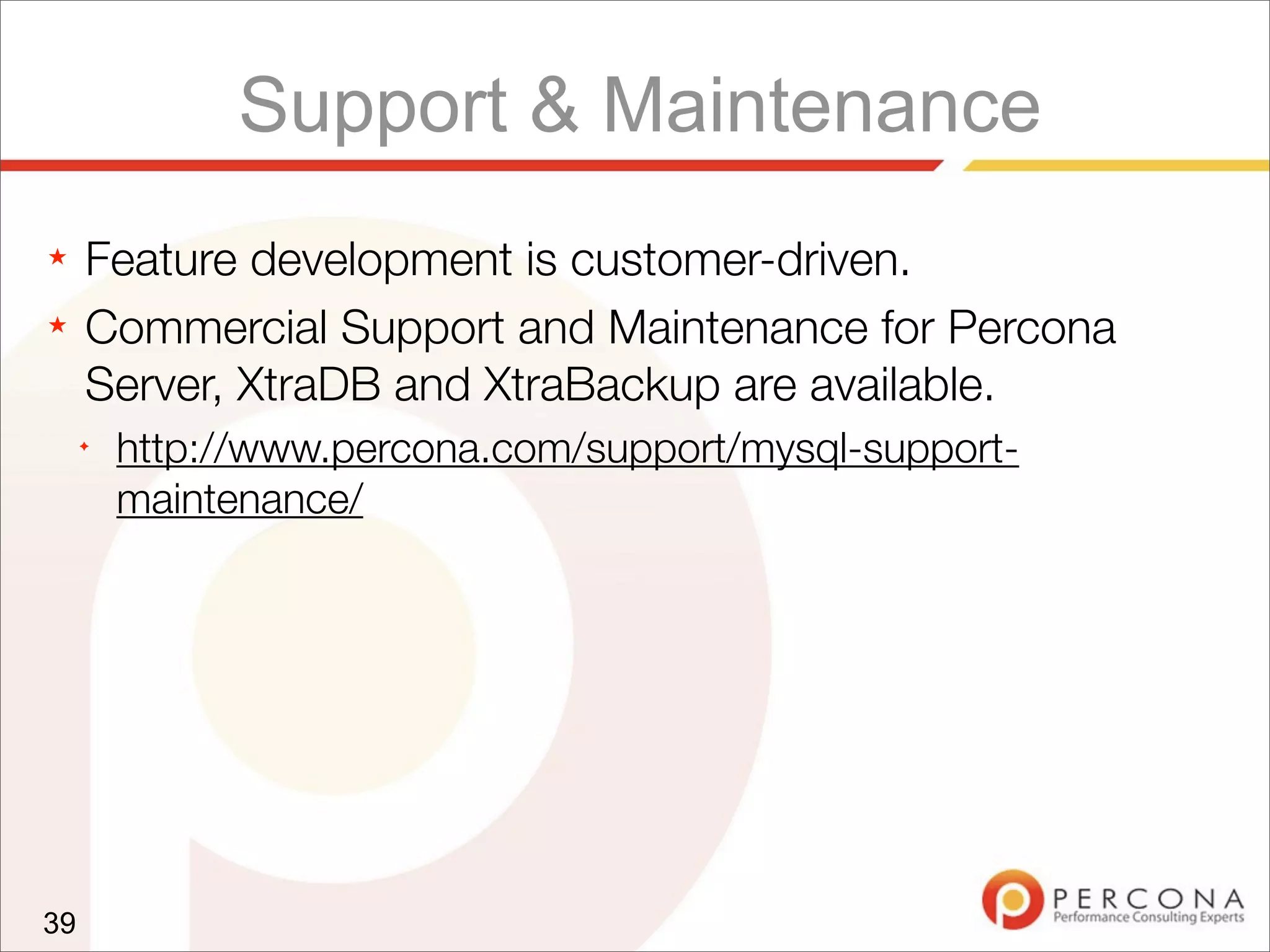 Support & Maintenance
★ Feature development is customer-driven.
★ Commercial Support and Maintenance for Percona
Server, XtraDB and XtraBackup are available.
✦
http://www.percona.com/support/mysql-support-
maintenance/
39
 
