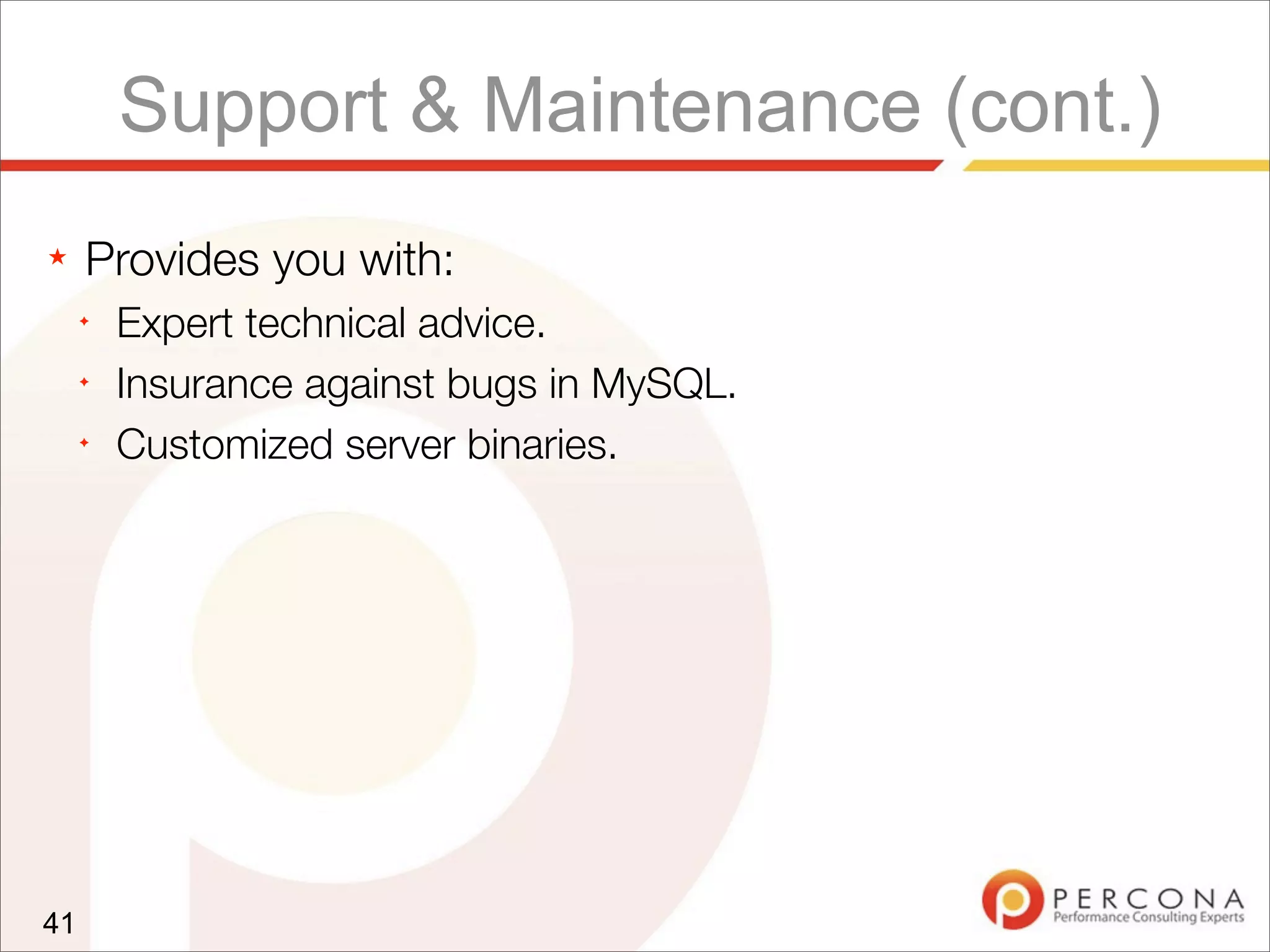 Support & Maintenance (cont.)
★ Provides you with:
✦
Expert technical advice.
✦
Insurance against bugs in MySQL.
✦
Customized server binaries.
41
 
