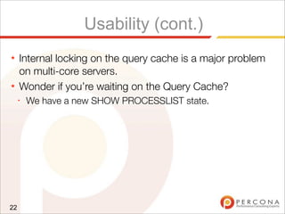 Usability (cont.)
★ Internal locking on the query cache is a major problem
on multi-core servers.
★ Wonder if you’re waiting on the Query Cache?
✦
We have a new SHOW PROCESSLIST state.
22
 