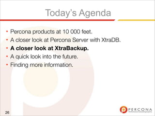 Today’s Agenda
★ Percona products at 10 000 feet.
★ A closer look at Percona Server with XtraDB.
★ A closer look at XtraBackup.
★ A quick look into the future.
★ Finding more information.
26
 