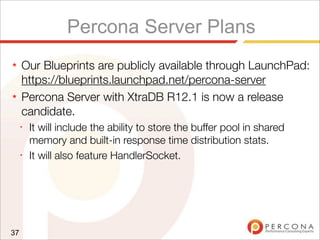 Percona Server Plans
★ Our Blueprints are publicly available through LaunchPad:
https://blueprints.launchpad.net/percona-server
★ Percona Server with XtraDB R12.1 is now a release
candidate.
✦
It will include the ability to store the buffer pool in shared
memory and built-in response time distribution stats.
✦
It will also feature HandlerSocket.
37
 