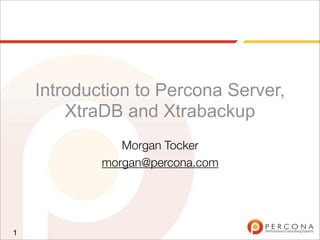 Introduction to Percona Server,
XtraDB and Xtrabackup
Morgan Tocker
morgan@percona.com
1
 