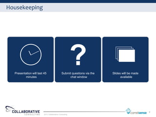 Housekeeping




  Presentation will last 45                   Submit questions via the   Slides will be made
          minutes                                  chat window                 available




                                                                                               2
                        2012 Collaborative Consulting
 