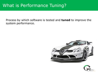 What is Performance Tuning?


 Process by which software is tested and tuned to improve the
 system performance.
 