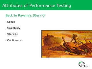 Attributes of Performance Testing

 Back to Ravana’s Story 

 • Speed

 • Scalability

 • Stability

 • Confidence
 