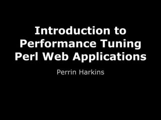 Introduction to
 Performance Tuning
Perl Web Applications
      Perrin Harkins
 