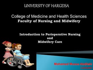 College of Medicine and Health Sciences
Faculty of Nursing and Midwifery
Mohamed Mussa Abdilahi
Lecturer
Introduction to Perioperative Nursing
and
Midwifery Care
 
