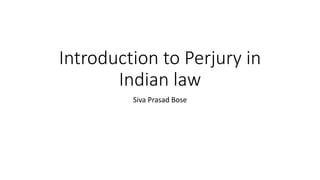 Introduction to Perjury in
Indian law
Siva Prasad Bose
 