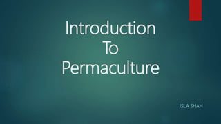 Introduction
To
Permaculture
ISLA SHAH
 