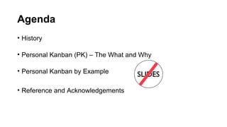 Agenda
• History

• Personal Kanban (PK) – The What and Why

• Personal Kanban by Example

• Reference and Acknowledgements
 