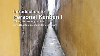 Introduction to
Personal Kanban I
Taking control of your life…
Alex Rosales, alex@agilevietnam.org
 