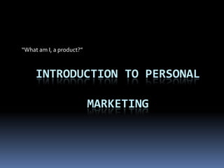 “What am I, a product?” Introduction to personal Marketing 