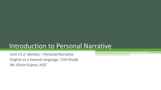 Unit 11.2: Identity – Personal Narrative
English as a Second Language, 11th Grade
Mr. Efraín Suárez, HQT
Introduction to Personal Narrative
 