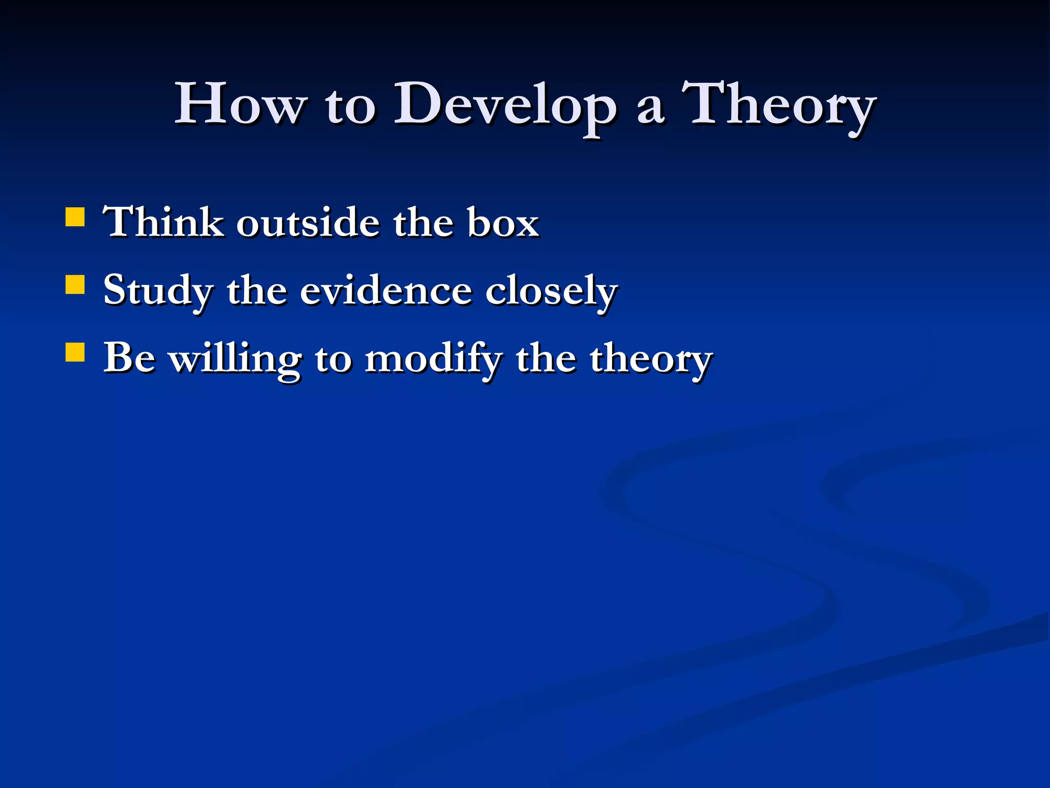 How to Develop a Theory Think outside the box Study the evidence closely Be willing to modify the theory 