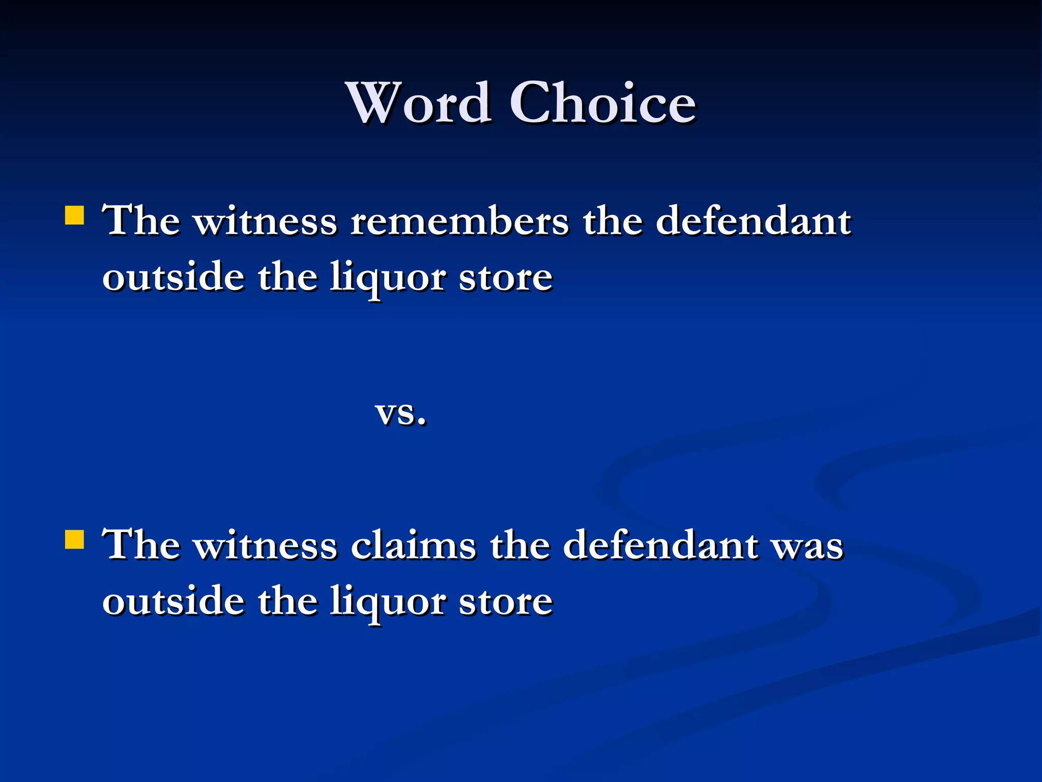 Word Choice The witness remembers the defendant outside the liquor store vs. The witness claims the defendant was outside the liquor store 