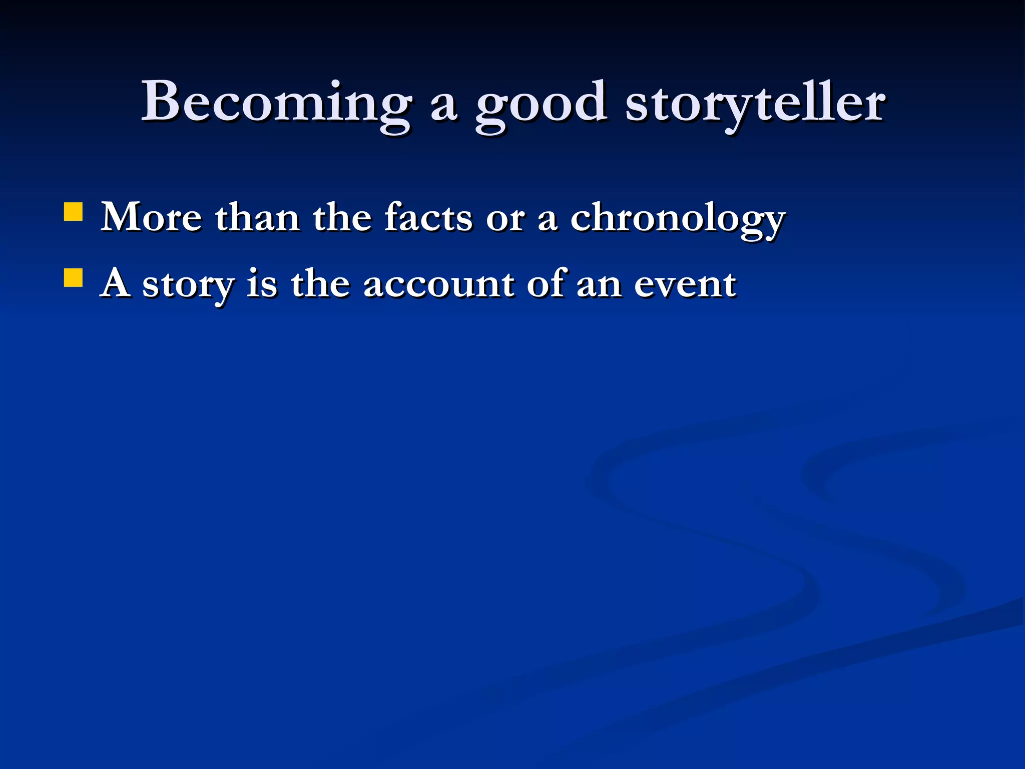 Becoming a good storyteller More than the facts or a chronology A story is the account of an event 