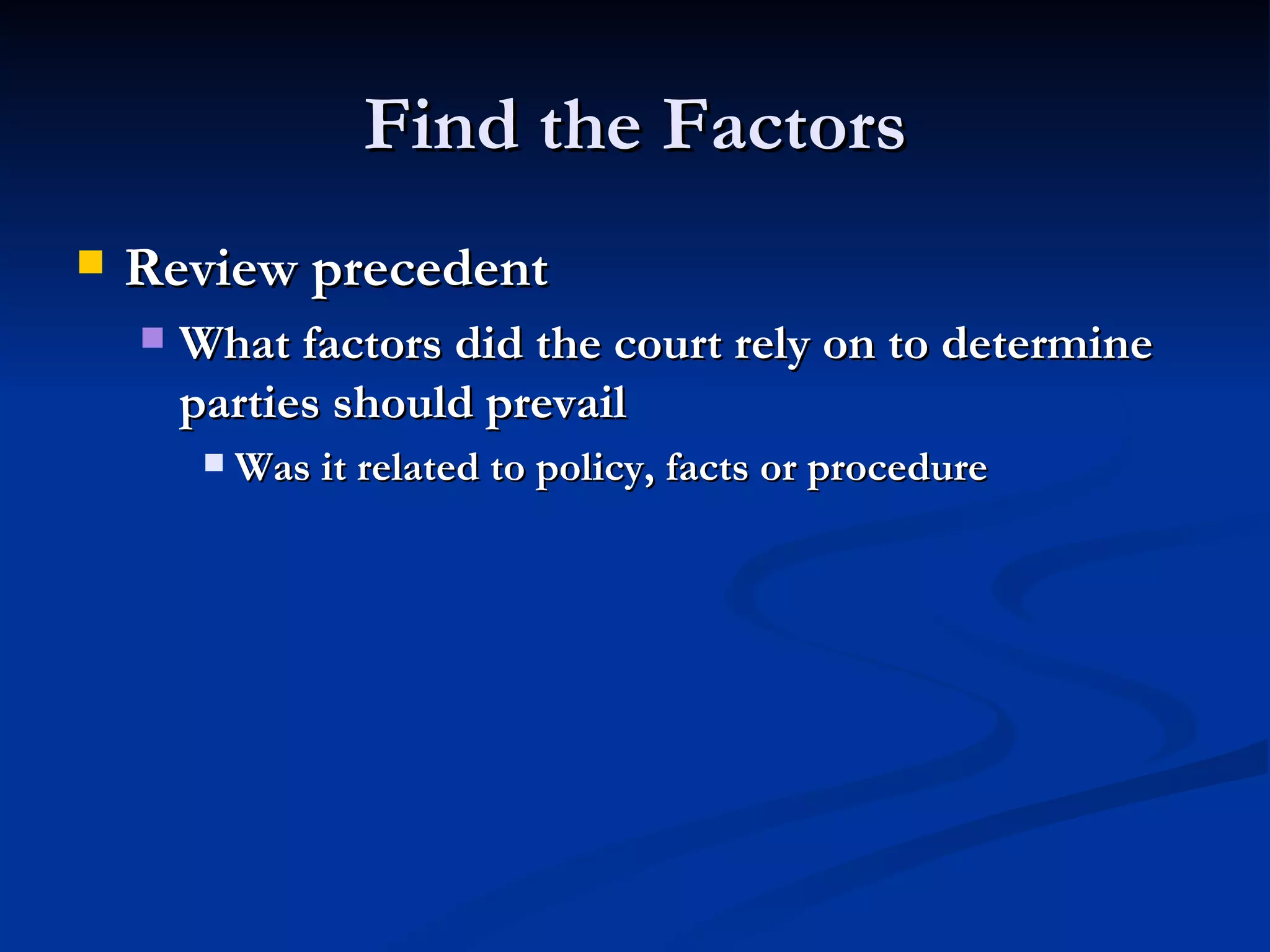 Find the Factors Review precedent What factors did the court rely on to determine parties should prevail Was it related to policy, facts or procedure 