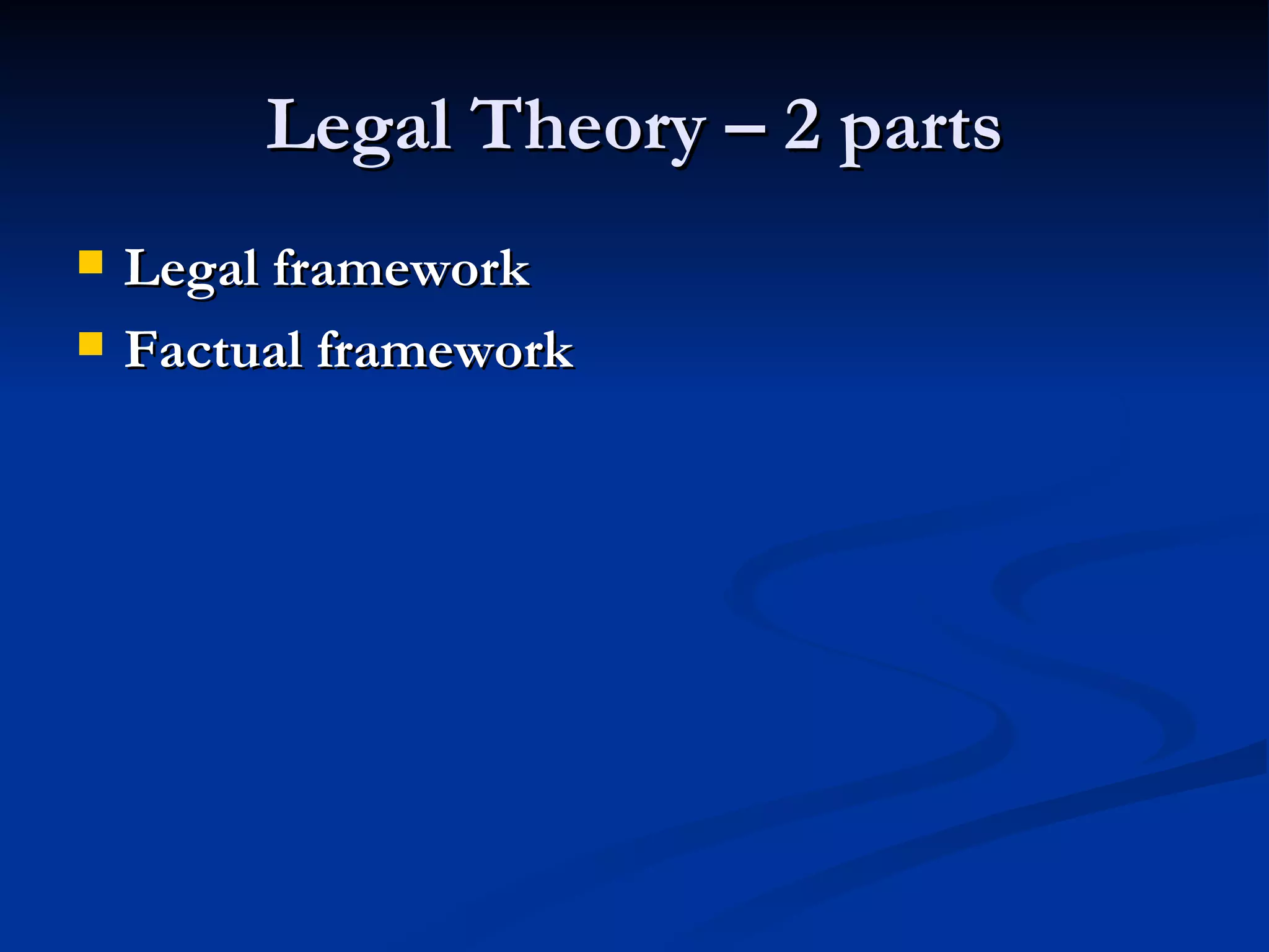 Legal Theory – 2 parts Legal framework Factual framework 