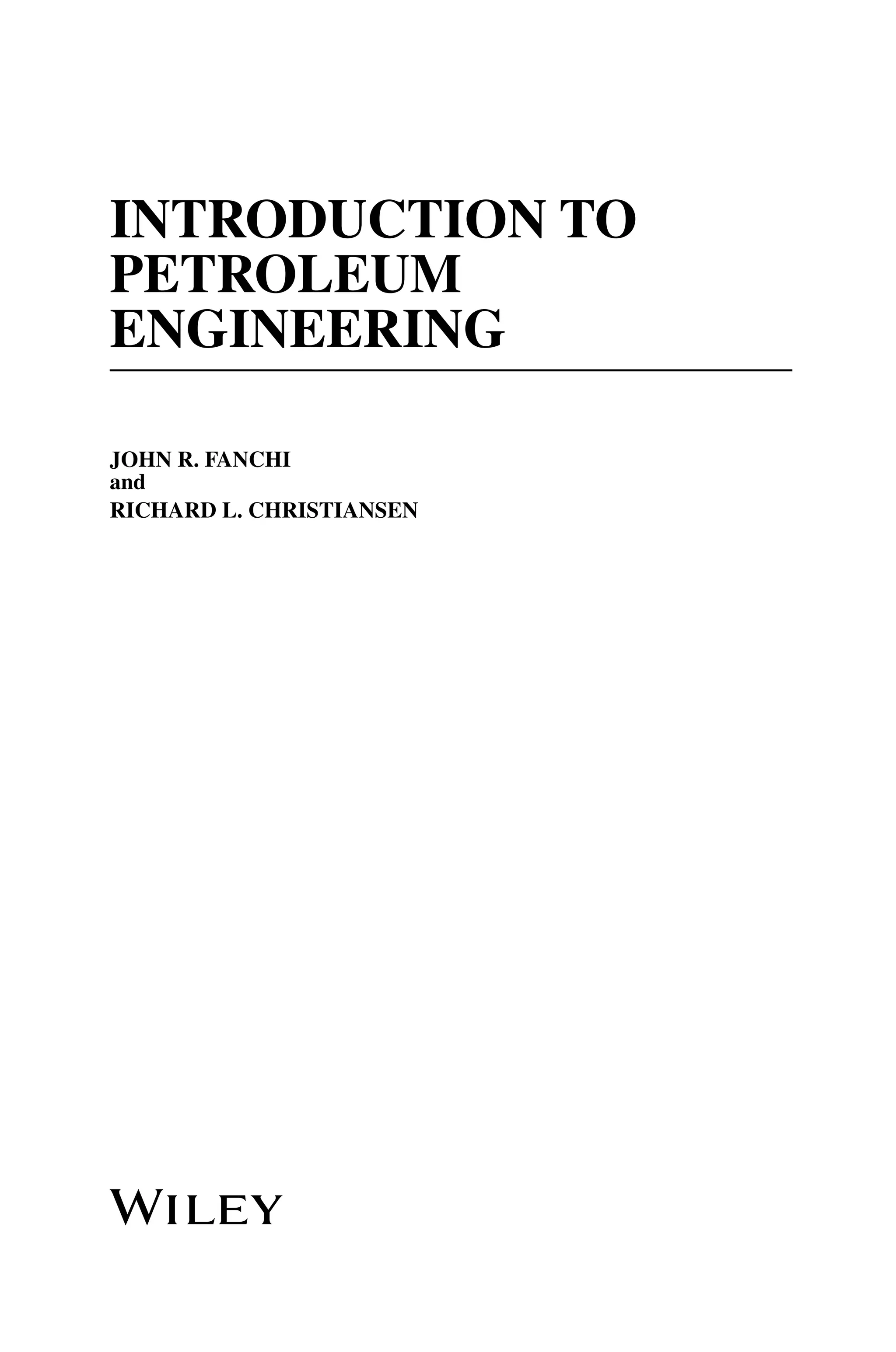 Introduction to
Petroleum
Engineering
John R. Fanchi
and
Richard L. Christiansen
 