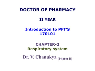 DOCTOR OF PHARMACY
II YEAR
Introduction to PFT’S
170101
CHAPTER-2
Respiratory system
Dr. V. Chanukya (Pharm D)
 