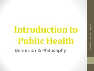 Introduction to
Public Health
Definition & Philosophy
10/24/2023
Introduction
to
Public
Health
 