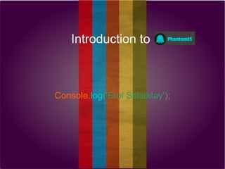 Introduction to

Console.log('Erol Seliektay');

 