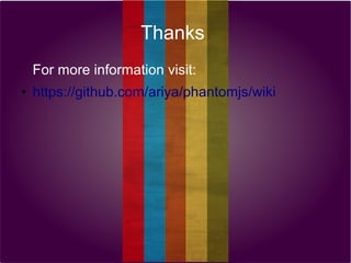 Thanks
For more information visit:
●

https://github.com/ariya/phantomjs/wiki

 