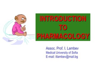 Assoc. Prof. I. Lambev
Medical University of Sofia
E-mail: itlambev@mail.bg
INTRODUCTION
TO
PHARMACOLOGY
 