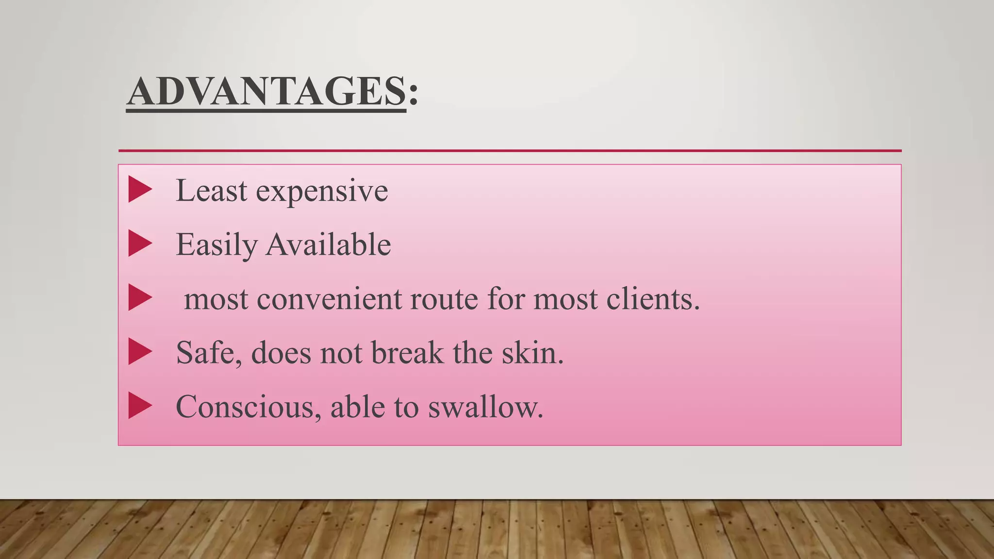ADVANTAGES:
 Least expensive
 Easily Available
 most convenient route for most clients.
 Safe, does not break the skin.
 Conscious, able to swallow.
 
