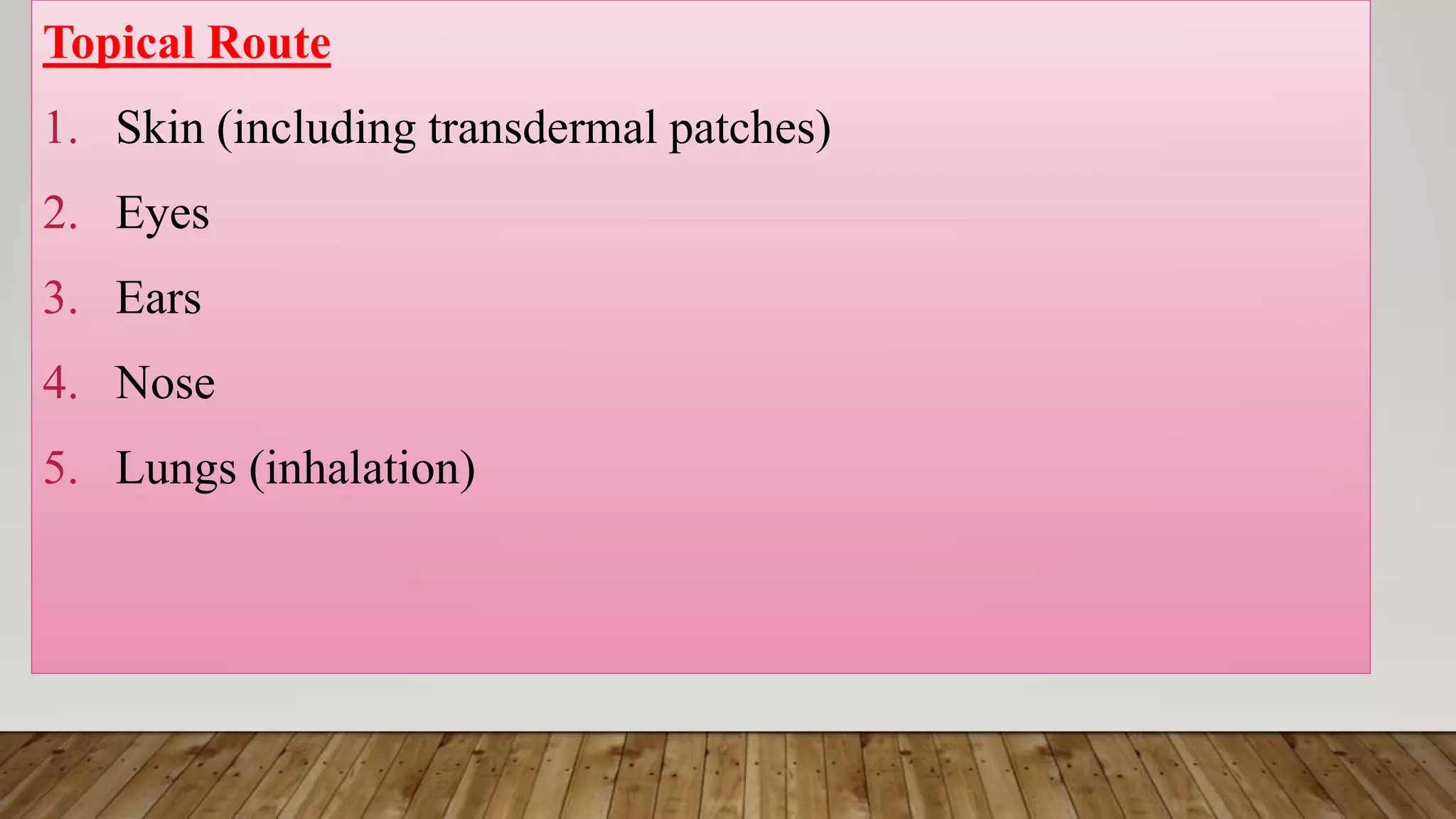 Topical Route
1. Skin (including transdermal patches)
2. Eyes
3. Ears
4. Nose
5. Lungs (inhalation)
 