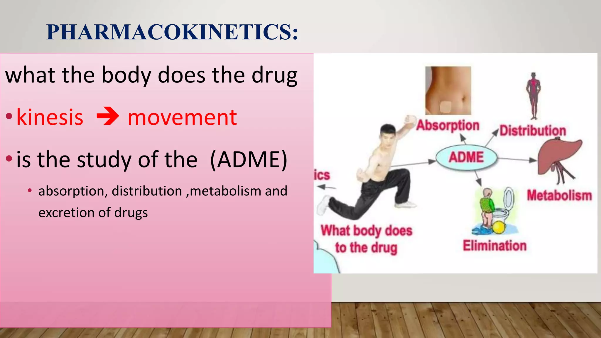 PHARMACOKINETICS:
what the body does the drug
•kinesis  movement
•is the study of the (ADME)
• absorption, distribution ,metabolism and
excretion of drugs
 