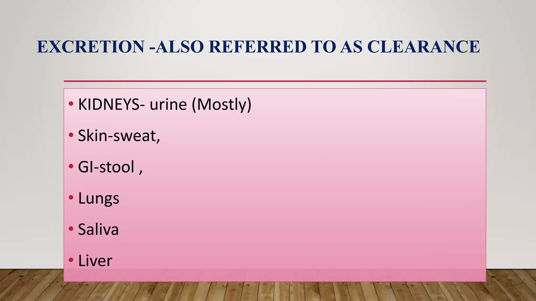 EXCRETION -ALSO REFERRED TO AS CLEARANCE
• KIDNEYS- urine (Mostly)
• Skin-sweat,
• GI-stool ,
• Lungs
• Saliva
• Liver
 