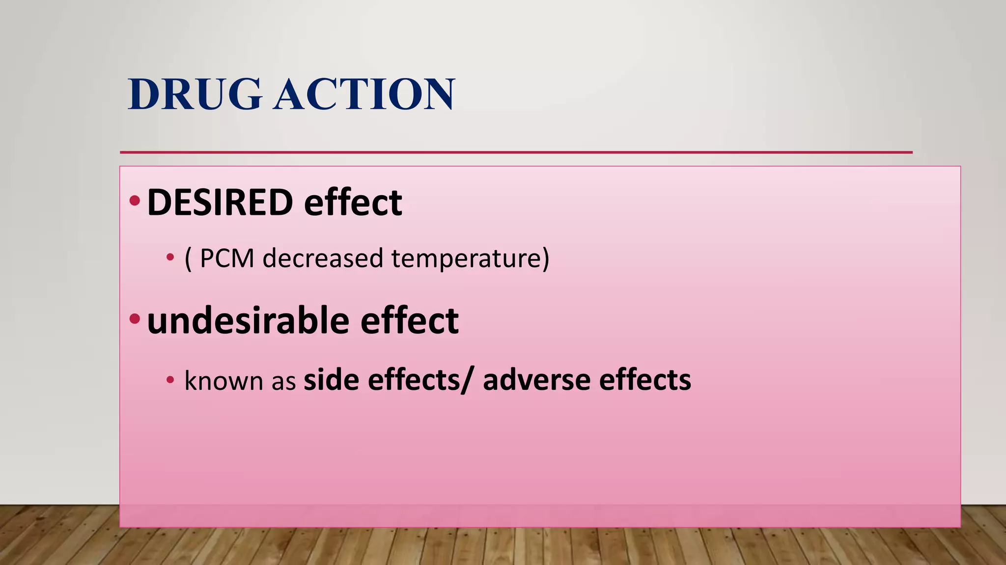 DRUG ACTION
•DESIRED effect
• ( PCM decreased temperature)
•undesirable effect
• known as side effects/ adverse effects
 