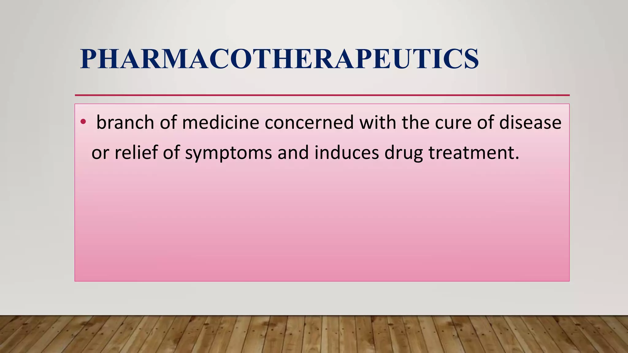 PHARMACOTHERAPEUTICS
• branch of medicine concerned with the cure of disease
or relief of symptoms and induces drug treatment.
 