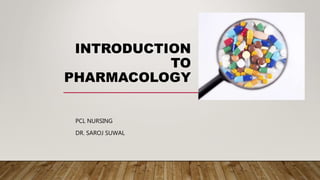 INTRODUCTION
TO
PHARMACOLOGY
PCL NURSING
DR. SAROJ SUWAL
 