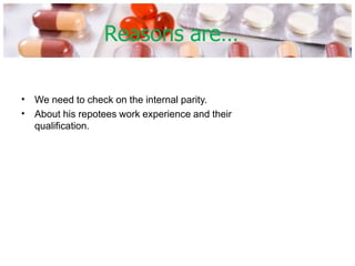 Reasons are…
•
•
We need to check on the internal parity.
About his repotees work experience and their
qualification.
 