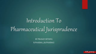 Introduction To
Pharmaceutical Jurisprudence
BY PRANAY SETHIYA
B.PHARMA, (M.PHARMA)
©Pj_pranay
 