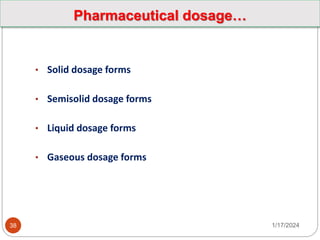 • Solid dosage forms
• Semisolid dosage forms
• Liquid dosage forms
• Gaseous dosage forms
1/17/2024
38
Pharmaceutical dosage…
 