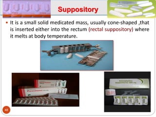 Suppository
 It is a small solid medicated mass, usually cone-shaped ,that
is inserted either into the rectum (rectal suppository) where
it melts at body temperature.
1/17/2024
48
 