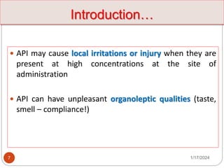 1/17/2024
7
 API may cause local irritations or injury when they are
present at high concentrations at the site of
administration
 API can have unpleasant organoleptic qualities (taste,
smell – compliance!)
Introduction…
 