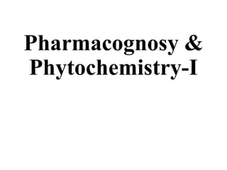 Pharmacognosy &
Phytochemistry-I
 