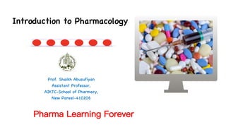 Prof. Shaikh Abusufiyan
Assistant Professor,
AIKTC-School of Pharmacy,
New Panvel-410206
Introduction to Pharmacology
Pharma Learning Forever
 