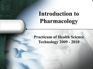 Introduction to
  Pharmacology

Practicum of Health Science
  Technology 2009 - 2010
 