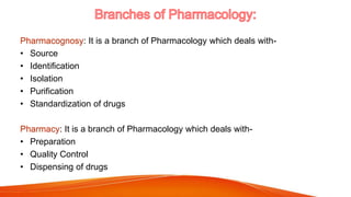 Pharmacognosy: It is a branch of Pharmacology which deals with-
• Source
• Identification
• Isolation
• Purification
• Sta...