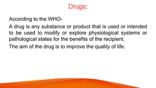 According to the WHO-
A drug is any substance or product that is used or intended
to be used to modify or explore physiolo...