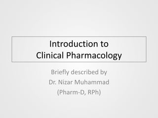 Introduction to
Clinical Pharmacology
Briefly described by
Dr. Nizar Muhammad
(Pharm-D, RPh)
 