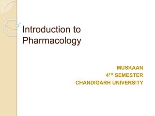Introduction to
Pharmacology
MUSKAAN
4TH SEMESTER
CHANDIGARH UNIVERSITY
 