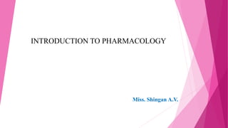 INTRODUCTION TO PHARMACOLOGY
Miss. Shingan A.V.
 