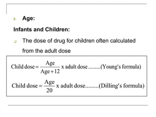 2. Age:
Infants and Children:
❑ The dose of drug for children often calculated
from the adult dose
 
